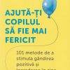 Ajuta-ti copilul sa fie mai fericit. 101 metode de a stimula gandirea pozitiva si increderea in sine - Caroline Roope