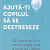 Ajuta-ti copilul sa se destreseze. 101 metode de a potoli grijile si de a incuraja calmul - Vicki Vrint